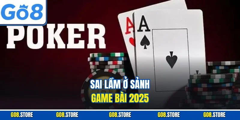 Sai lầm ở sảnh game bài 2025